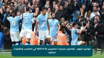 مواعيد اليوم.. تفاصيل مباريات الخميس 18-9-2025 في الملاعب والقنوات الناقلة
